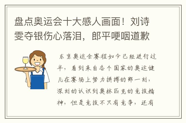 盘点奥运会十大感人画面!刘诗雯夺银伤心落泪,郎平哽咽道歉在内吗?