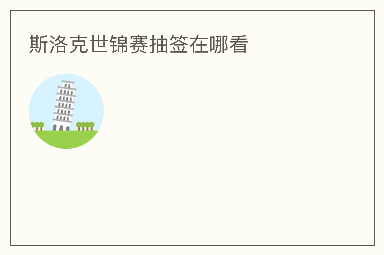 斯洛克世锦赛抽签在哪看