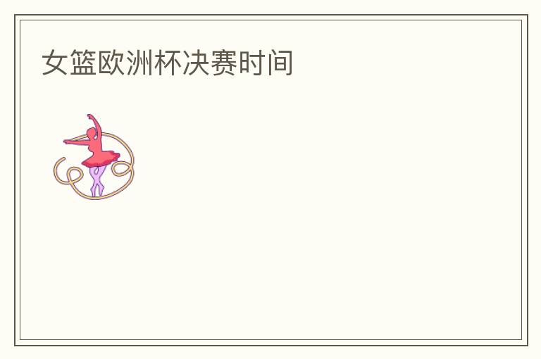 女篮欧洲杯决赛时间