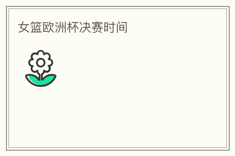 女篮欧洲杯决赛时间