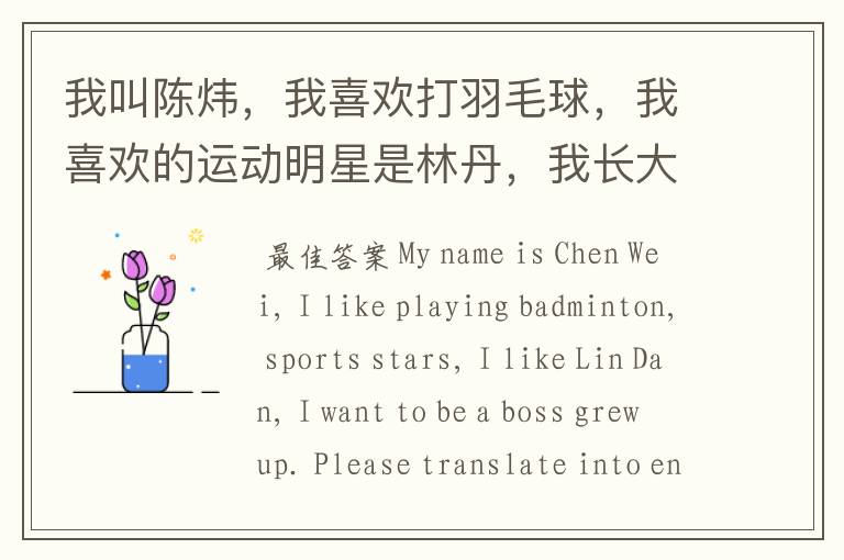 我叫陈炜,我喜欢打羽毛球,我喜欢的运动明星是林丹,我长大后想成为一个大老板。请翻译成英语。