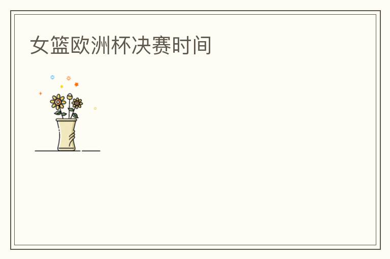 女篮欧洲杯决赛时间