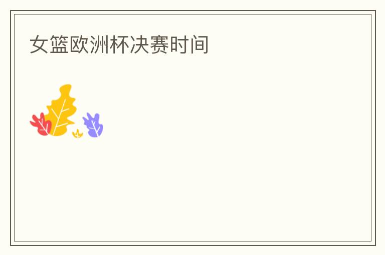 女篮欧洲杯决赛时间
